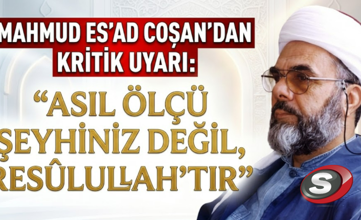 Mahmud Es'ad Coşan'dan Kritik Uyarı: "Asıl Ölçü Şeyhiniz Değil, Resûlullah'tır"